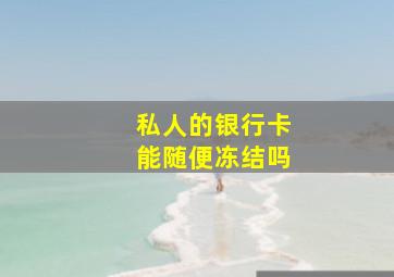 私人的银行卡能随便冻结吗