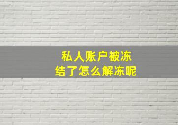 私人账户被冻结了怎么解冻呢