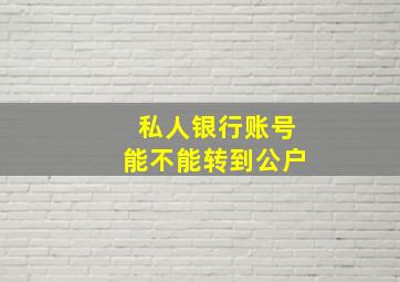 私人银行账号能不能转到公户