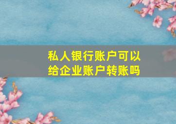 私人银行账户可以给企业账户转账吗