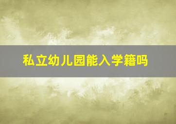 私立幼儿园能入学籍吗