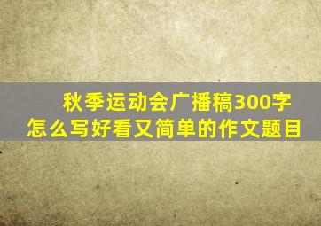 秋季运动会广播稿300字怎么写好看又简单的作文题目