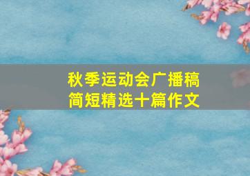 秋季运动会广播稿简短精选十篇作文