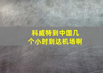 科威特到中国几个小时到达机场啊