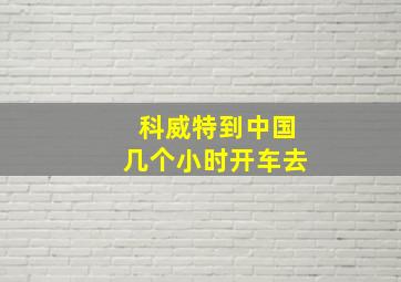 科威特到中国几个小时开车去