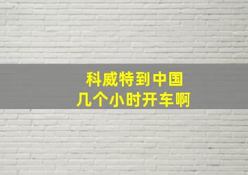 科威特到中国几个小时开车啊