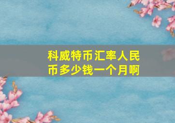 科威特币汇率人民币多少钱一个月啊