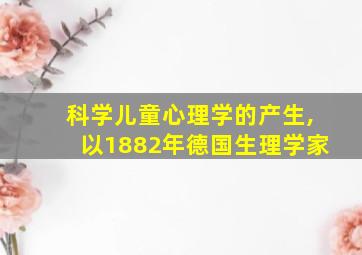 科学儿童心理学的产生,以1882年德国生理学家