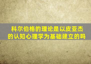 科尔伯格的理论是以皮亚杰的认知心理学为基础建立的吗