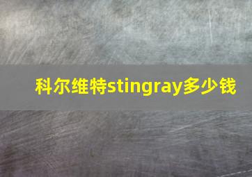 科尔维特stingray多少钱