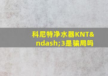 科尼特净水器KNT–3是骗局吗