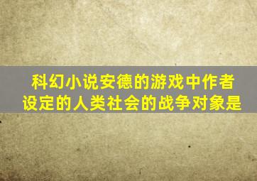 科幻小说安德的游戏中作者设定的人类社会的战争对象是