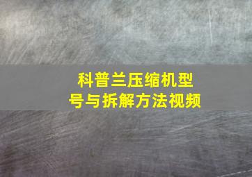 科普兰压缩机型号与拆解方法视频