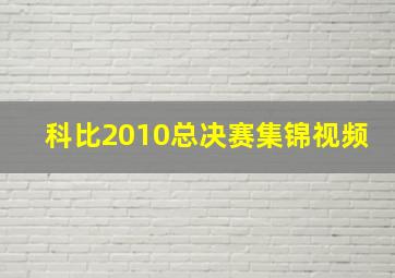 科比2010总决赛集锦视频