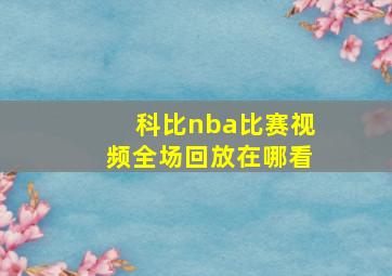 科比nba比赛视频全场回放在哪看