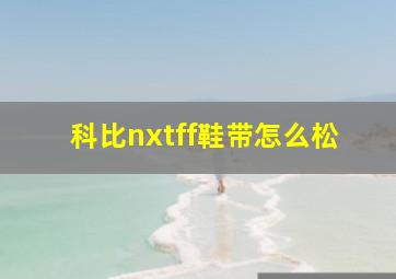 科比nxtff鞋带怎么松