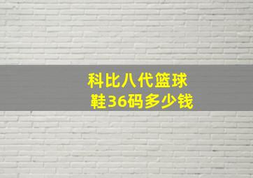 科比八代篮球鞋36码多少钱