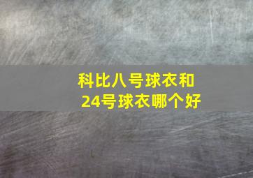 科比八号球衣和24号球衣哪个好