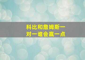 科比和詹姆斯一对一谁会赢一点