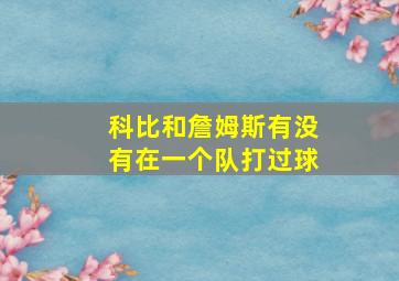 科比和詹姆斯有没有在一个队打过球