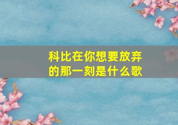 科比在你想要放弃的那一刻是什么歌