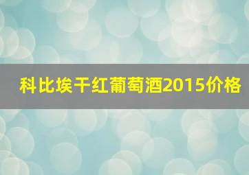 科比埃干红葡萄酒2015价格