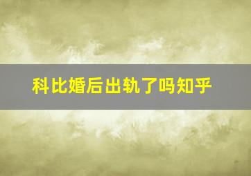 科比婚后出轨了吗知乎