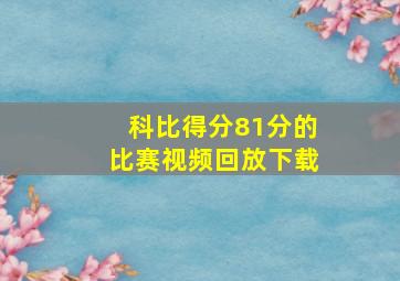 科比得分81分的比赛视频回放下载