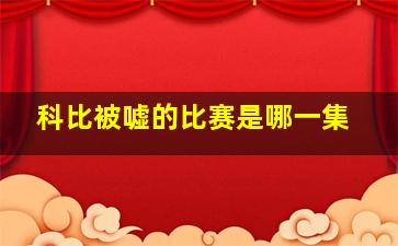 科比被嘘的比赛是哪一集