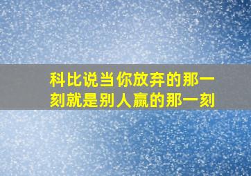 科比说当你放弃的那一刻就是别人赢的那一刻