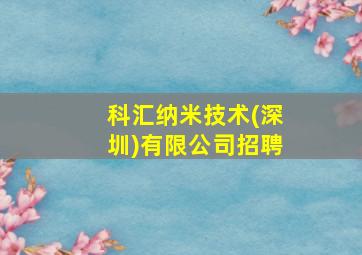 科汇纳米技术(深圳)有限公司招聘