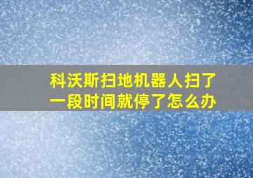 科沃斯扫地机器人扫了一段时间就停了怎么办