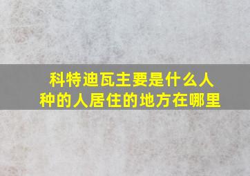 科特迪瓦主要是什么人种的人居住的地方在哪里