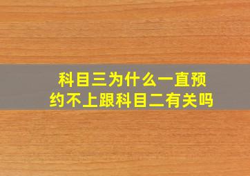 科目三为什么一直预约不上跟科目二有关吗