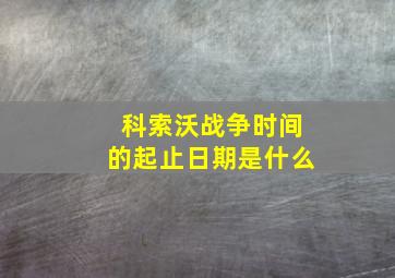 科索沃战争时间的起止日期是什么