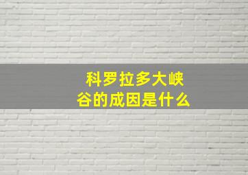 科罗拉多大峡谷的成因是什么