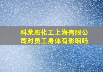 科莱恩化工上海有限公司对员工身体有影响吗