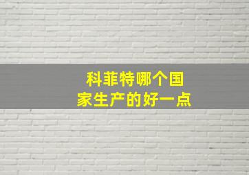 科菲特哪个国家生产的好一点