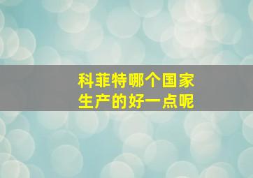 科菲特哪个国家生产的好一点呢