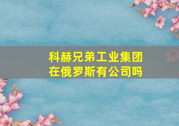 科赫兄弟工业集团在俄罗斯有公司吗