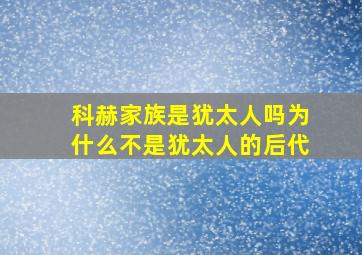 科赫家族是犹太人吗为什么不是犹太人的后代