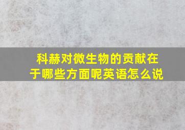 科赫对微生物的贡献在于哪些方面呢英语怎么说