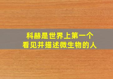 科赫是世界上第一个看见并描述微生物的人