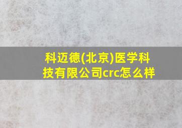 科迈德(北京)医学科技有限公司crc怎么样