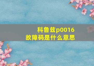 科鲁兹p0016故障码是什么意思