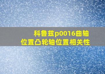 科鲁兹p0016曲轴位置凸轮轴位置相关性