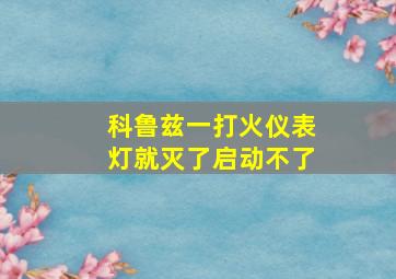 科鲁兹一打火仪表灯就灭了启动不了