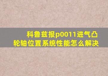 科鲁兹报p0011进气凸轮轴位置系统性能怎么解决