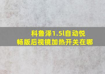 科鲁泽1.5l自动悦畅版后视镜加热开关在哪