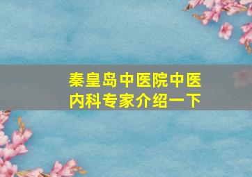 秦皇岛中医院中医内科专家介绍一下